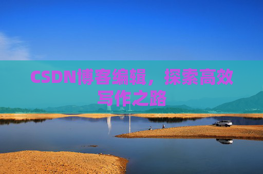 CSDN博客编辑，探索高效写作之路