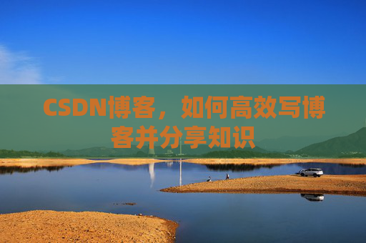 CSDN博客，如何高效写博客并分享知识
